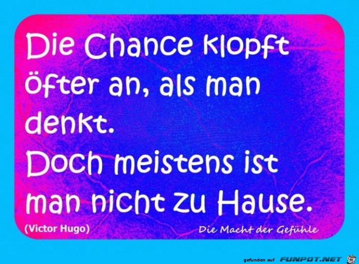 Die Chance klopft fter an...