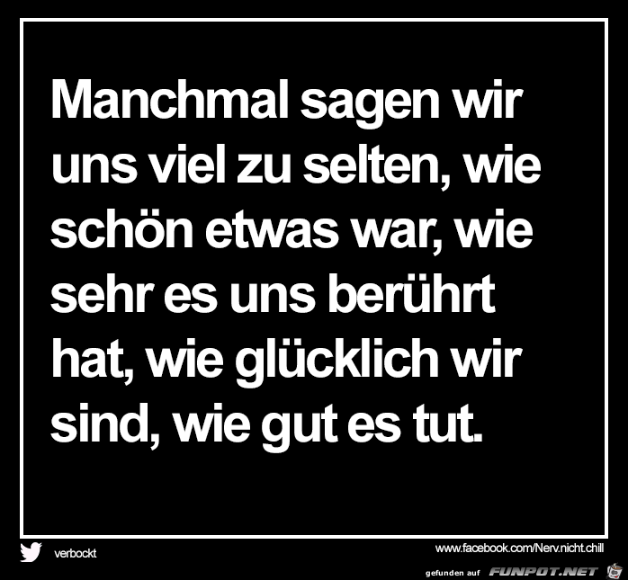 Manchmal sagen wir uns viel zu selten.. Manchmal sagen wir uns viel zu selten..