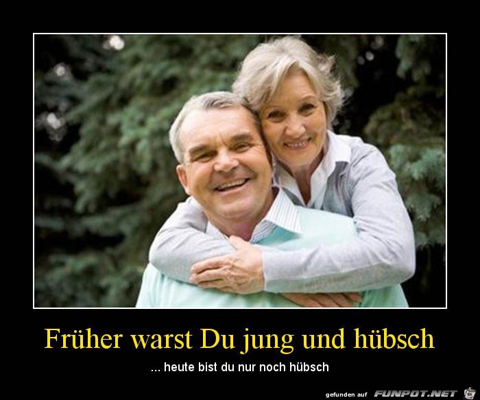 Früher warst Du jung und huebsch... Früher warst Du jung und huebsch...
