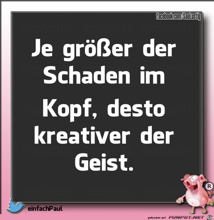 Je groesser der Schaden im Kopf Je groesser der Schaden im Kopf
