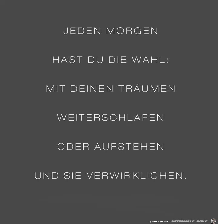 Jeden Morgen hast Du die Wahl... Jeden Morgen hast Du die Wahl...