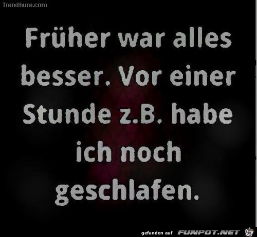 frueher war alles besser... frueher war alles besser...