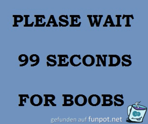 99 Sekunden auf Brüste warten :-) 99 Sekunden auf Brüste warten :-)