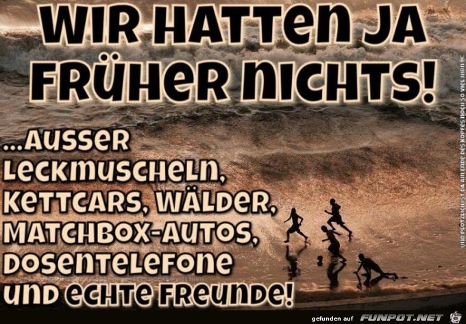 Wir hatten frueher nichts