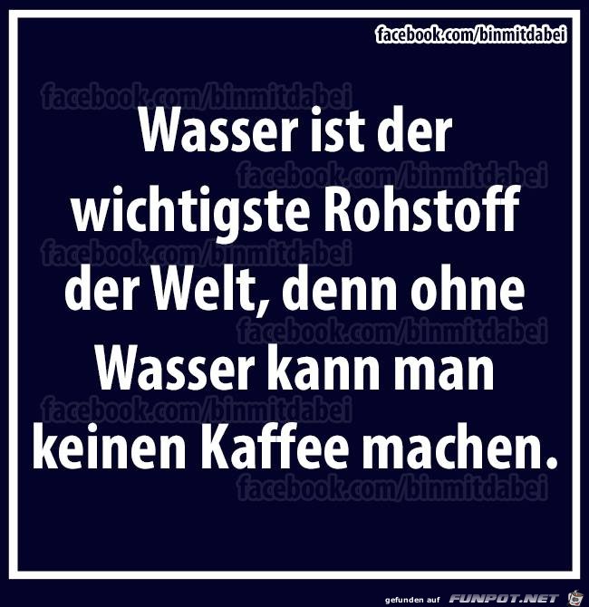 Wasser ist der wichtigste Rohstoff Wasser ist der wichtigste Rohstoff