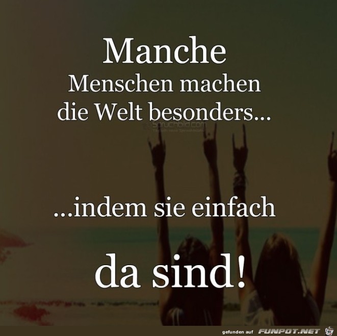 manche Menschen machen die Welt besonders 