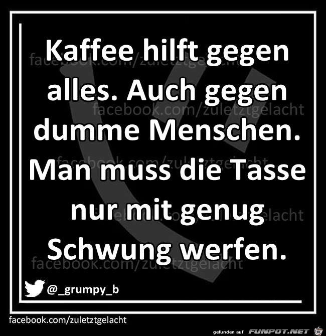 Kaffee hilft gegen alles Kaffee hilft gegen alles