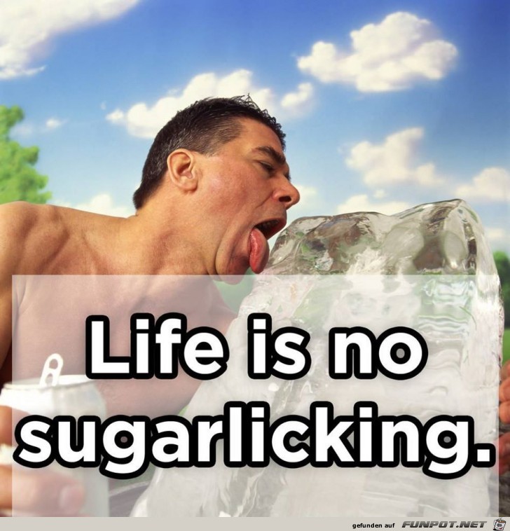 Life is no sugarlicking