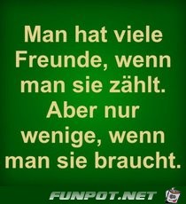 man hat viele Freunde wenn man ......