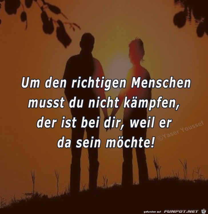 um den richtigen Menschen musst du nicht..... um den richtigen Menschen musst du nicht.....