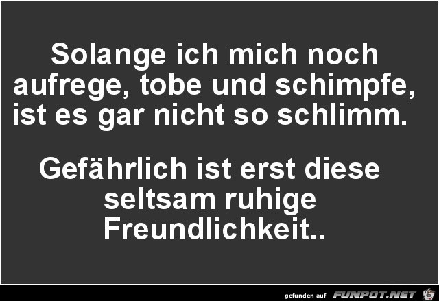 solange ich mich noch aufrege.....