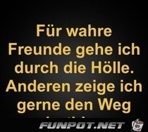 fuer wahre Freunde gehe ich ......