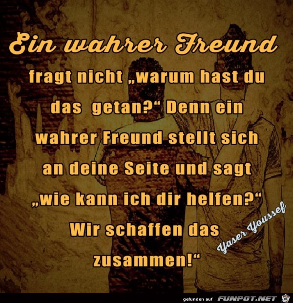 ein wahrer Freund fragt nicht......