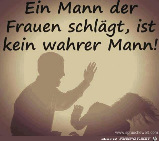 ein Mann der Frauen schlaegt.......