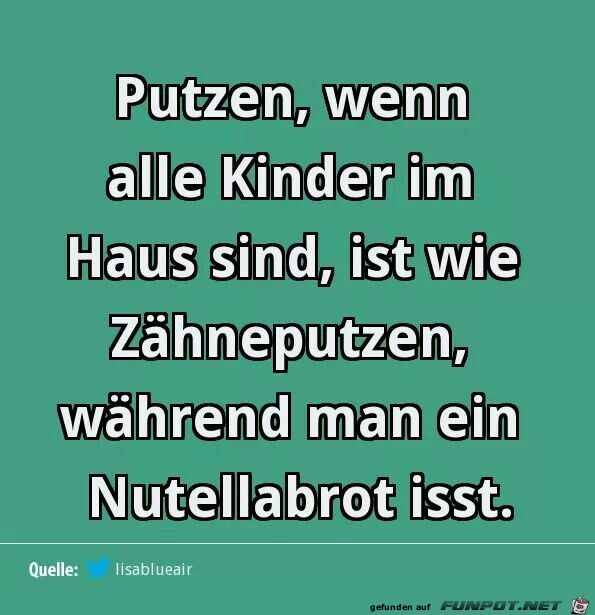 Putzen wenn alle Kinder zu Hause sind ist wie Putzen wenn alle Kinder zu Hause sind ist wie