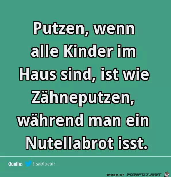 Putzen wenn alle Kinder zu Hause sind ist wie