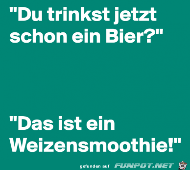 Du trinkst jetzt schon ein Bier...