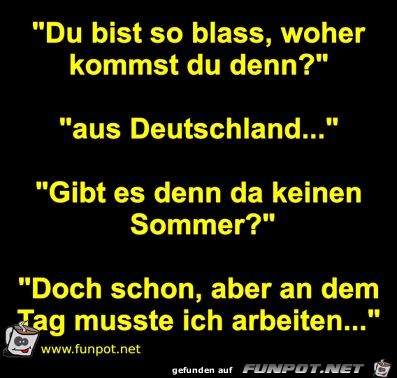 Du bist so blass, woher kommst du denn? Du bist so blass, woher kommst du denn?