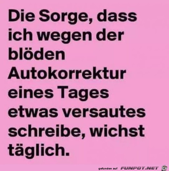 Die Sorge, dass ich wegen...