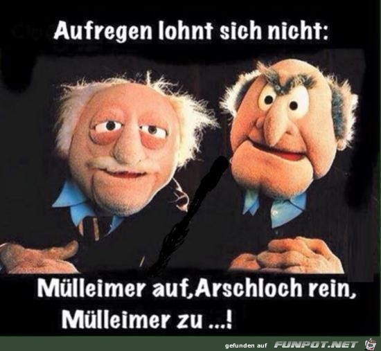 aufregen lohnt sich nicht..... aufregen lohnt sich nicht.....