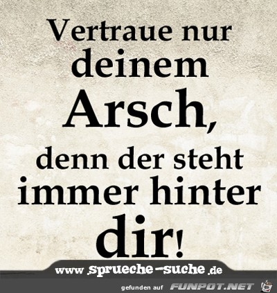 vertrau nur deinem Arsch..... vertrau nur deinem Arsch.....