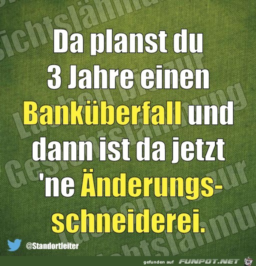 Da planst Du einen Bankueberfall und dann das Da planst Du einen Bankueberfall und dann das