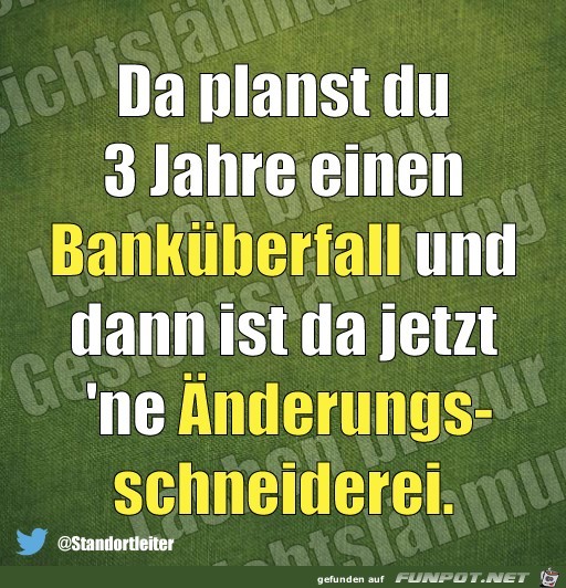 Da planst Du einen Bankueberfall und dann das