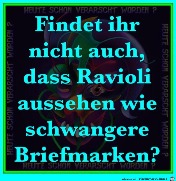 Findet ihr nicht auch, dass Ravioli... Findet ihr nicht auch, dass Ravioli...