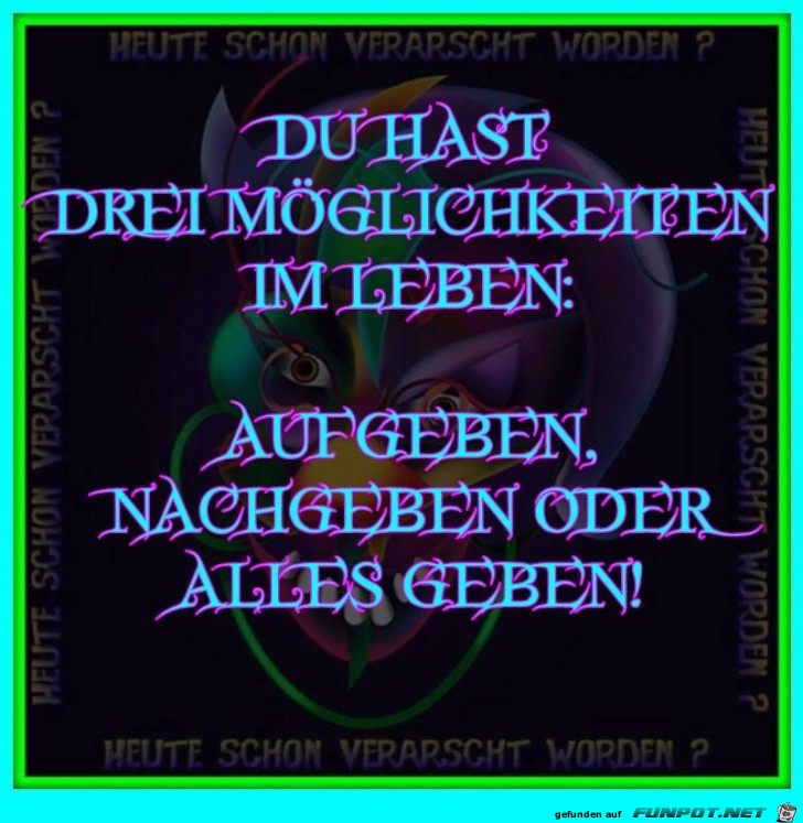 Du hast 3 Moeglichkeiten im Leben Du hast 3 Moeglichkeiten im Leben