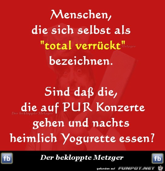 Menschen, die sich selbst als total verrueckt... Menschen, die sich selbst als total verrueckt...