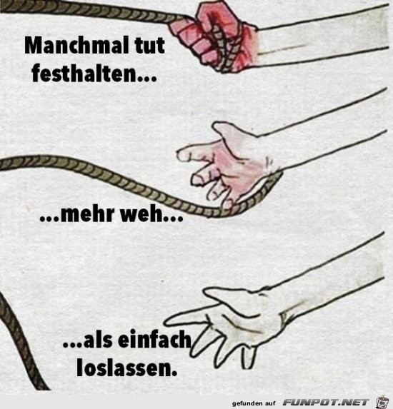 manchmal tut festhalten mehr weh......