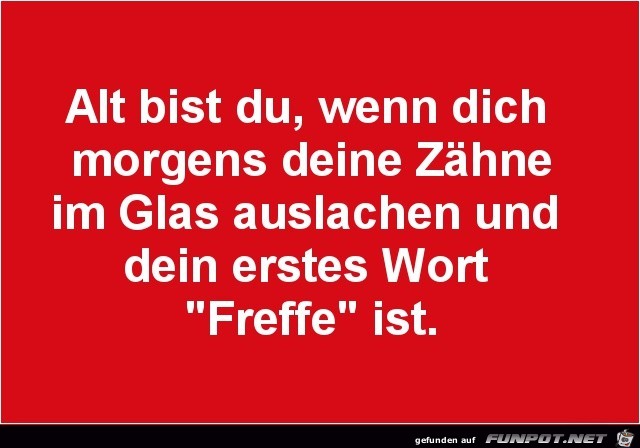 alt bist du, wenn..... alt bist du, wenn.....