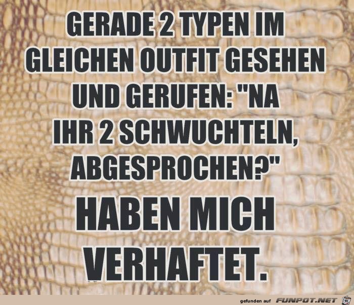 Gerade 2 Typen im gleichen Outfit gesehen Gerade 2 Typen im gleichen Outfit gesehen