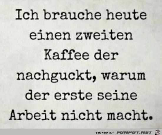 ich brauche heut einen 2ten Kaffee. ich brauche heut einen 2ten Kaffee.
