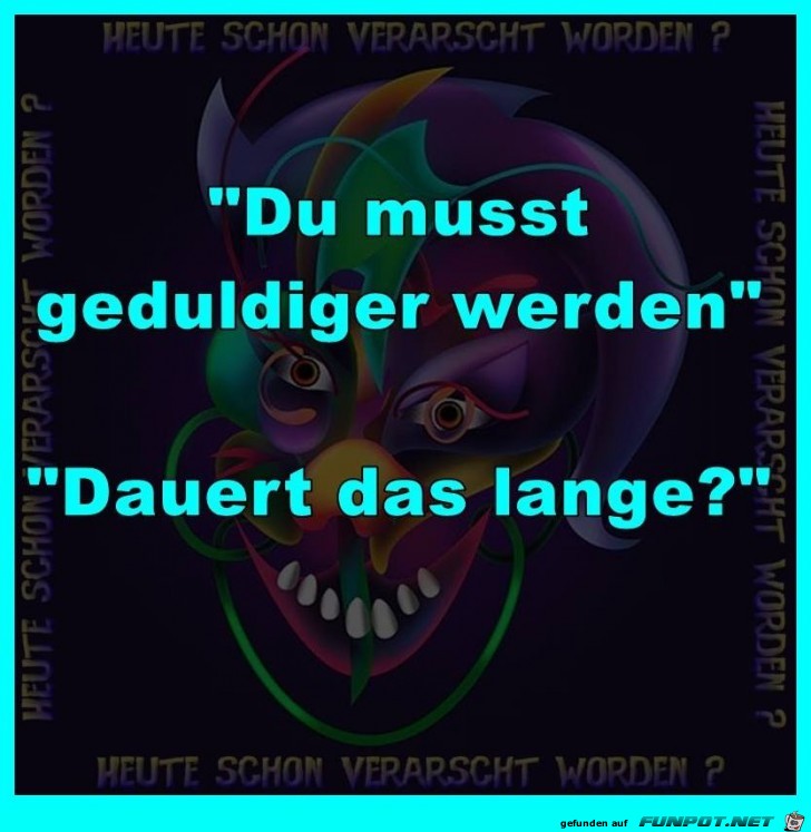 Du must geduldiger werden