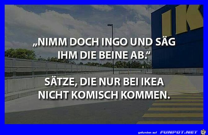 Saetze die nur bei IKEA nicht komisch kommen Saetze die nur bei IKEA nicht komisch kommen