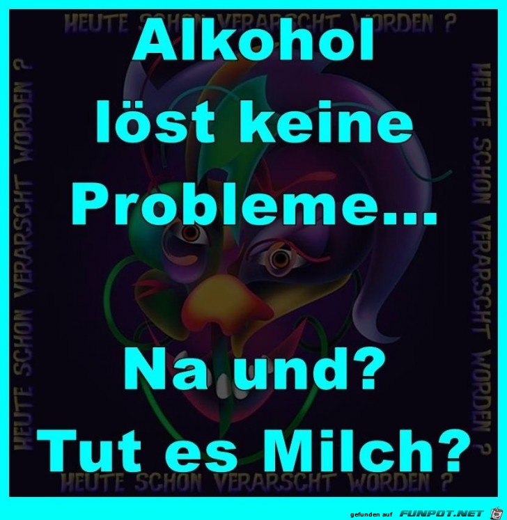 Alkohol loest keine Probleme Alkohol loest keine Probleme