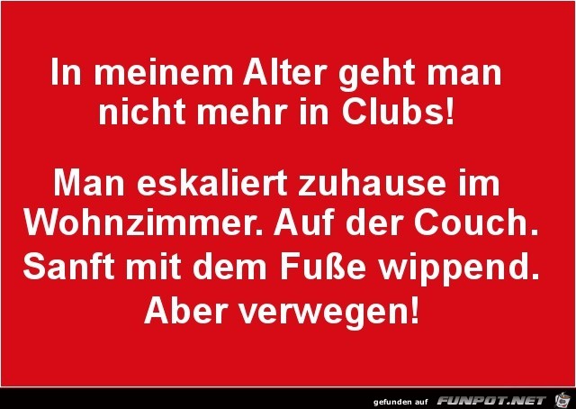 in meinem Alter geht man nicht mehr...... in meinem Alter geht man nicht mehr......