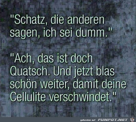 Schatz, die anderen sagen.......