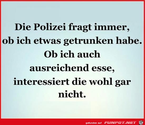 die Polizei fragt immer.....