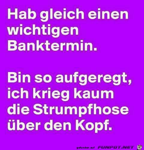 Hab gleich einen Banktermin...