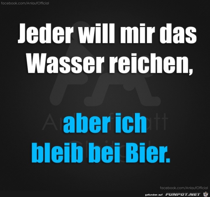 Jeder will Dir das Wasser