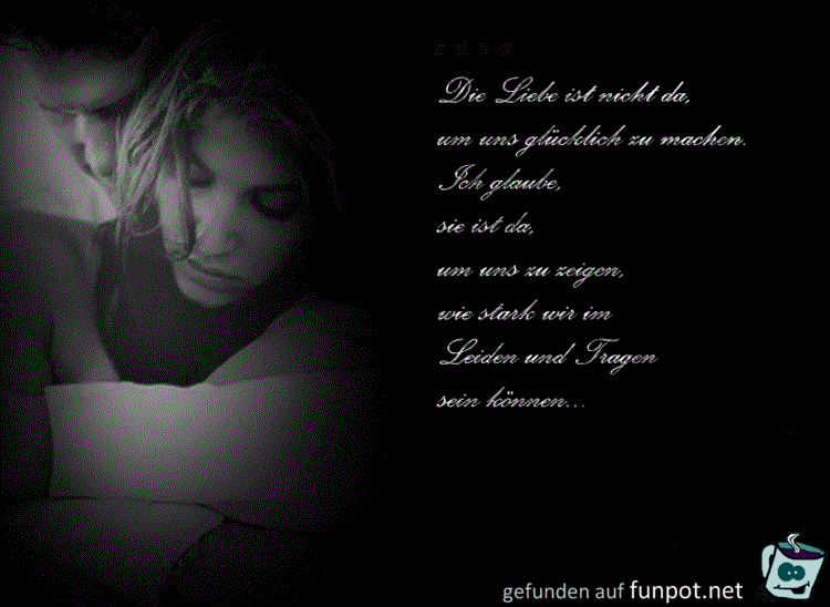 die Liebe ist nicht da, um uns glücklich zu machen...... die Liebe ist nicht da, um uns glücklich zu machen......