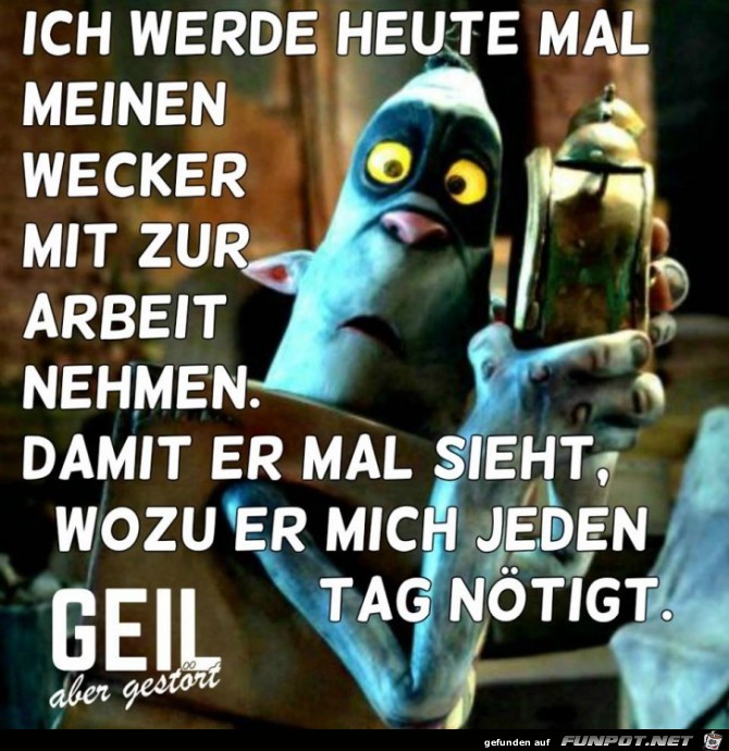 Werde heute mal den Wecker Werde heute mal den Wecker