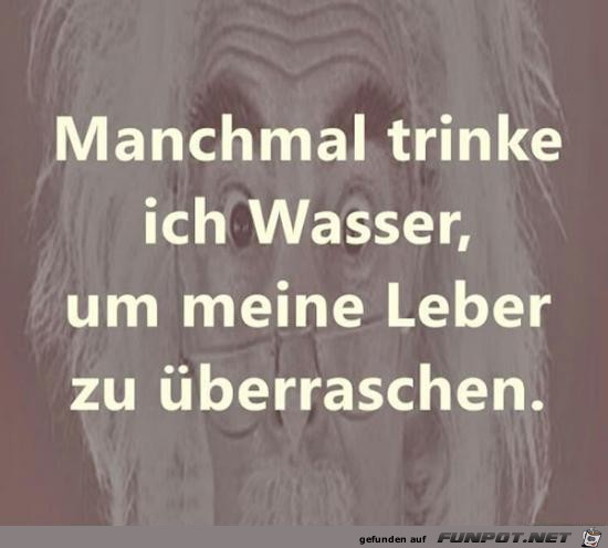 manchmal trinke ich Wasser.....