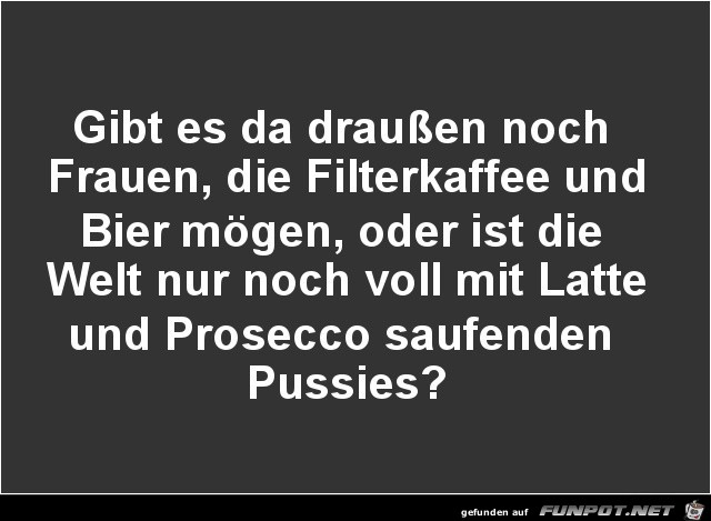 gibt es da draussen noch Frauen.....