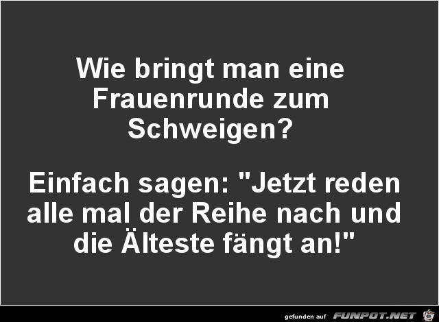 wie bringt man eine Frauenrunde zum Schweigen?......