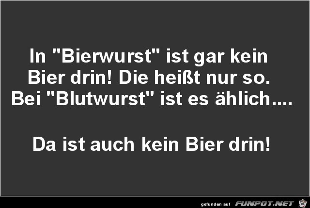 in Bierwurst ist gar kein Bier........