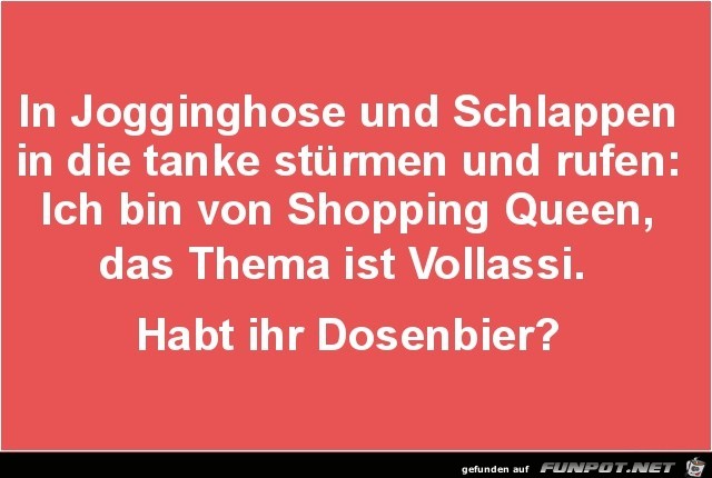 in Jogginghose und Schlappen in die Tanke.......