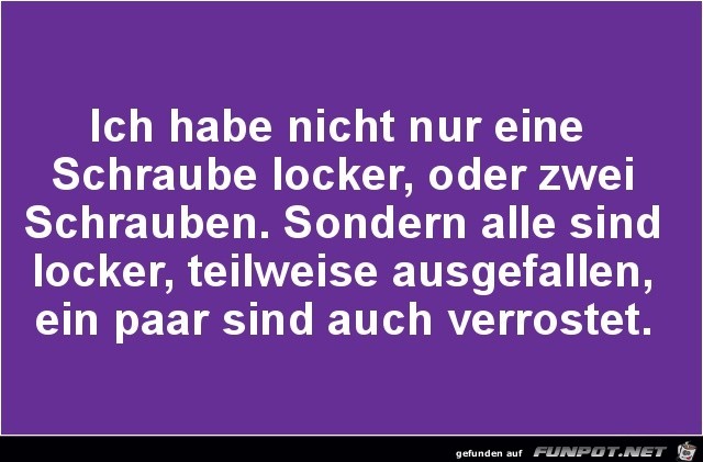 nicht nur eine Schraube locker...... nicht nur eine Schraube locker......